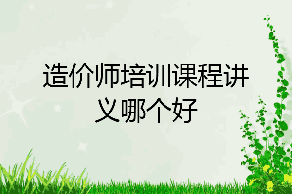 造价师培训课程讲义哪个好
