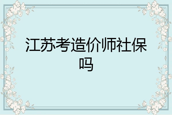 江苏考造价师社保吗