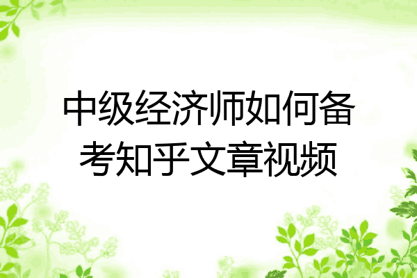 中级经济师如何备考知乎文章视频