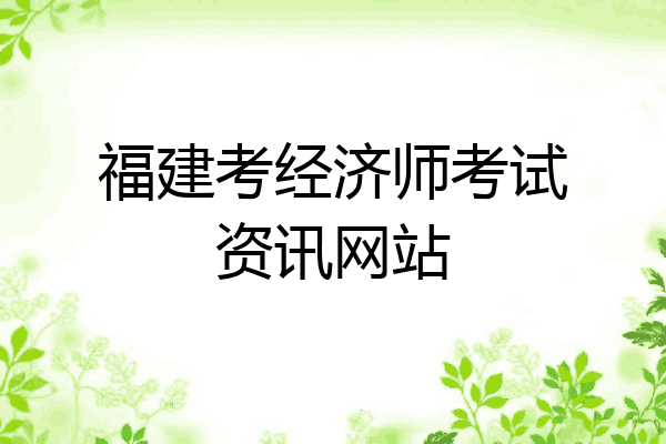福建考经济师考试资讯网站