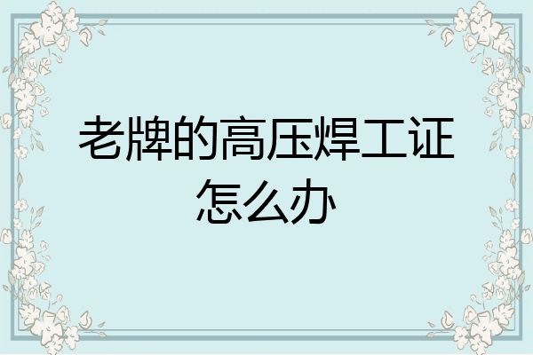 老牌的高压焊工证怎么办