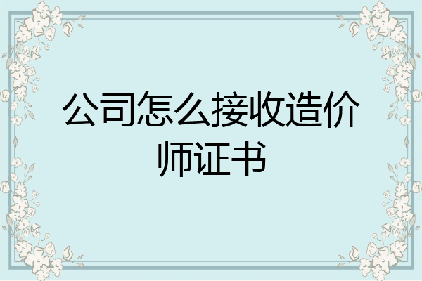 公司怎么接收造价师证书
