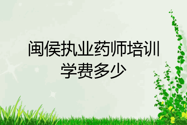 闽侯执业药师培训学费多少