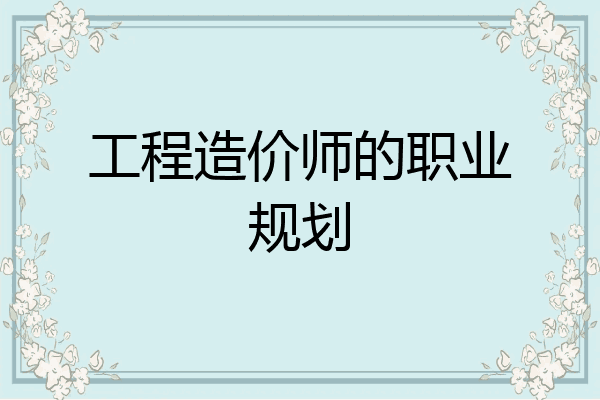工程造价师的职业规划