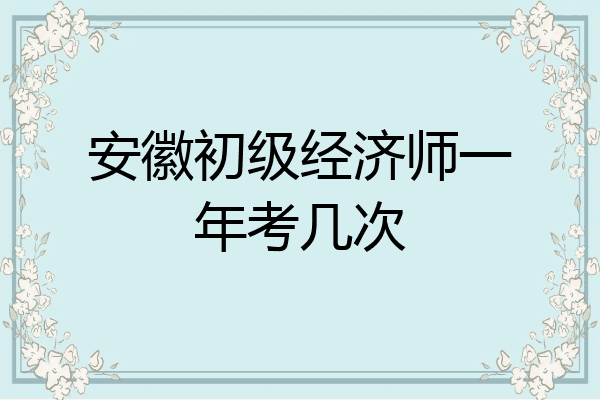 安徽初级经济师一年考几次