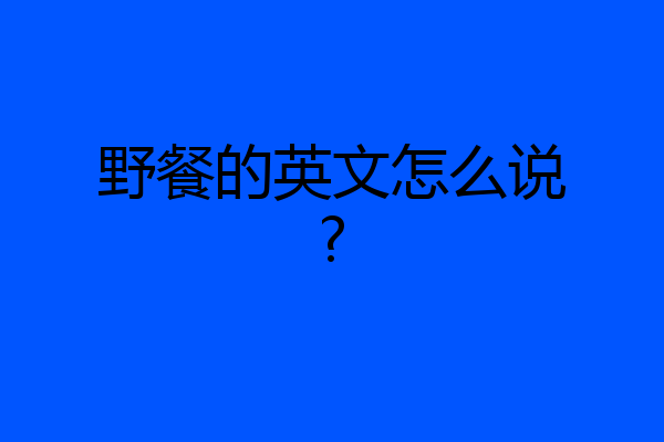 野餐的英文怎么说?