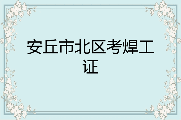 安丘市北区考焊工证