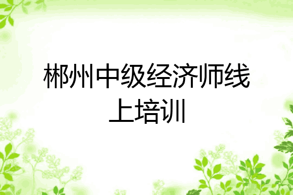 郴州中级经济师线上培训