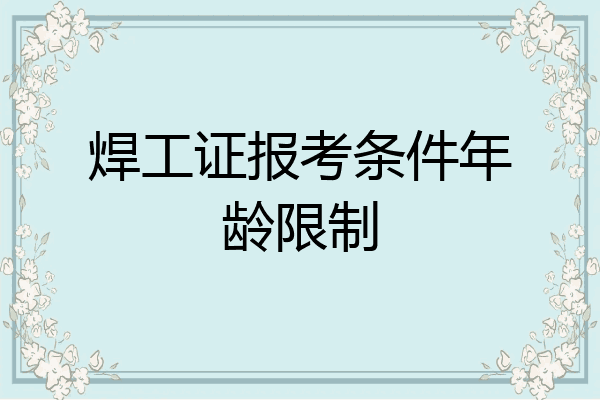 焊工证报考条件年龄限制