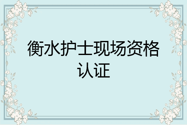 衡水护士现场资格认证