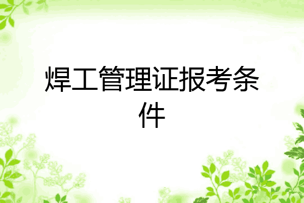 焊工管理证报考条件