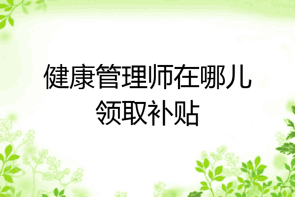 健康管理师在哪儿领取补贴