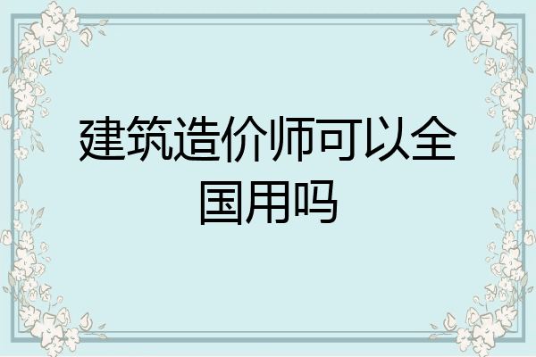 建筑造价师可以全国用吗