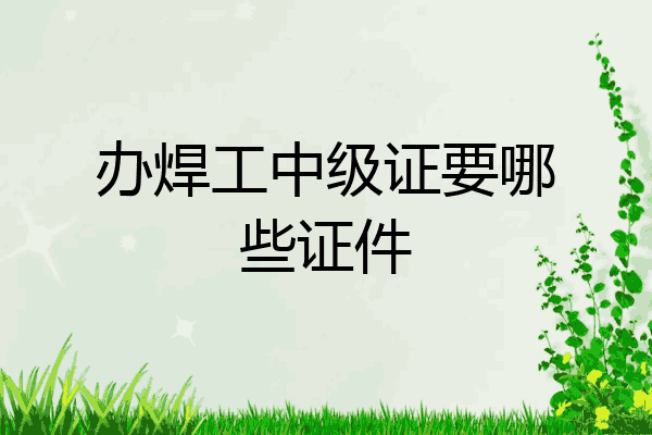 办焊工中级证要哪些证件