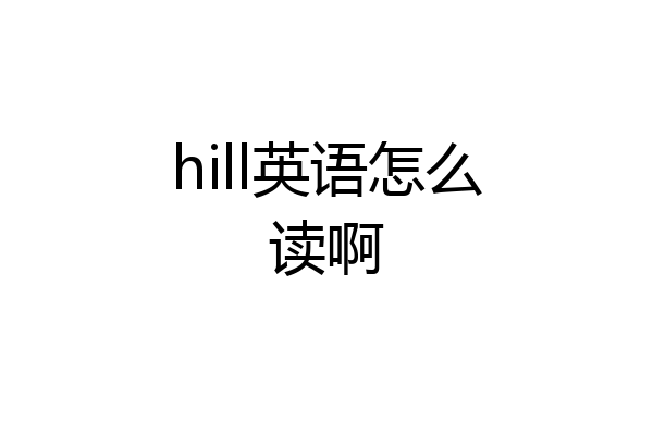 hill英语怎么读啊