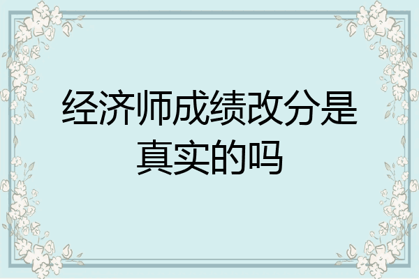 经济师成绩改分是真实的吗
