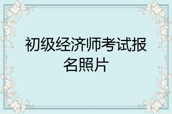 初级经济师考试报名照片
