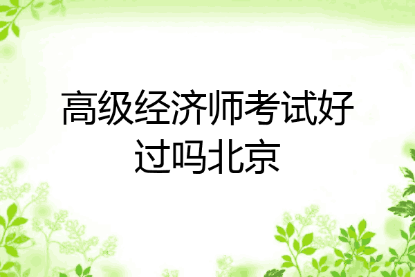 高级经济师考试好过吗北京