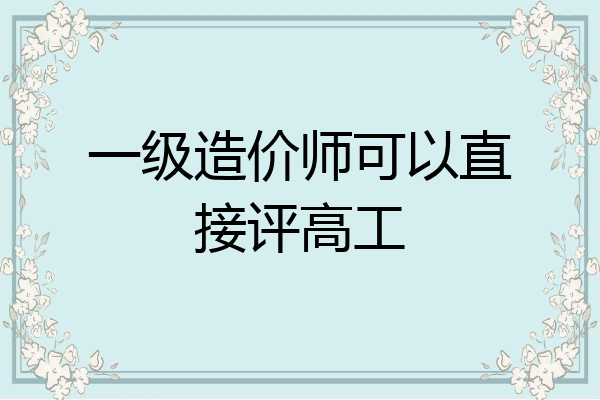 一级造价师可以直接评高工