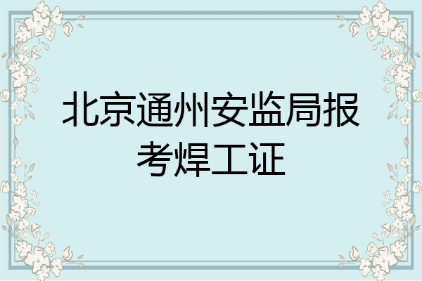 北京通州安监局报考焊工证