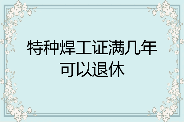 特种焊工证满几年可以退休
