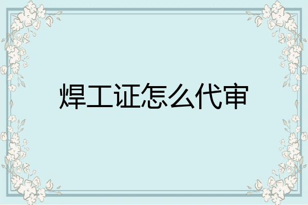 焊工证怎么代审