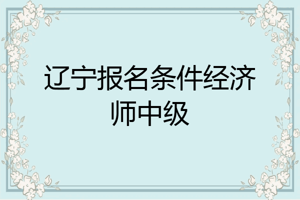 辽宁报名条件经济师中级
