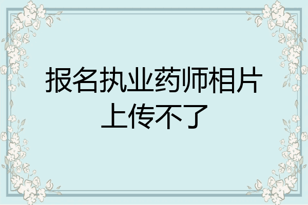 报名执业药师相片上传不了