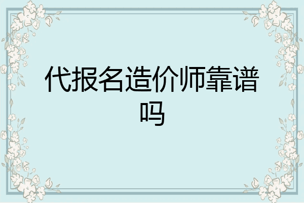 代报名造价师靠谱吗
