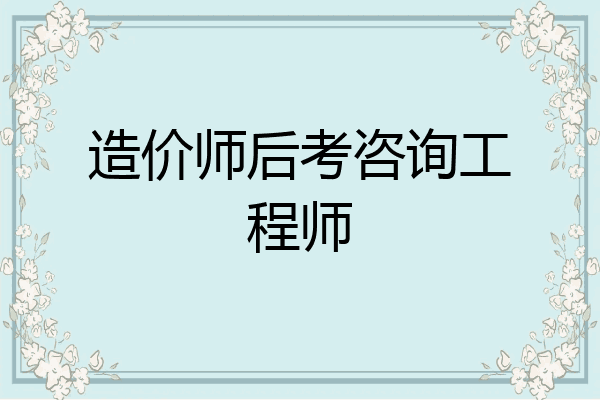 造价师后考咨询工程师
