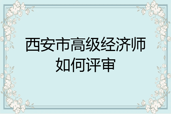 西安市高级经济师如何评审