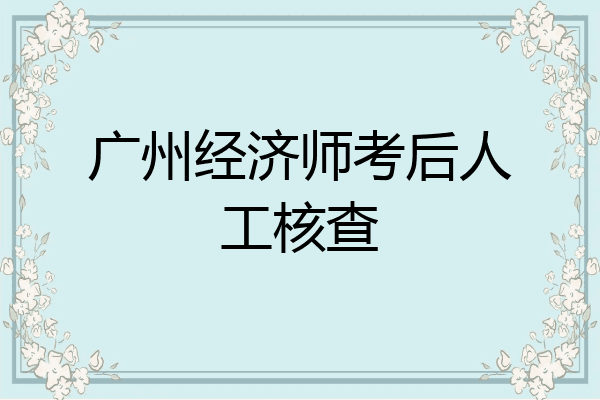 广州经济师考后人工核查