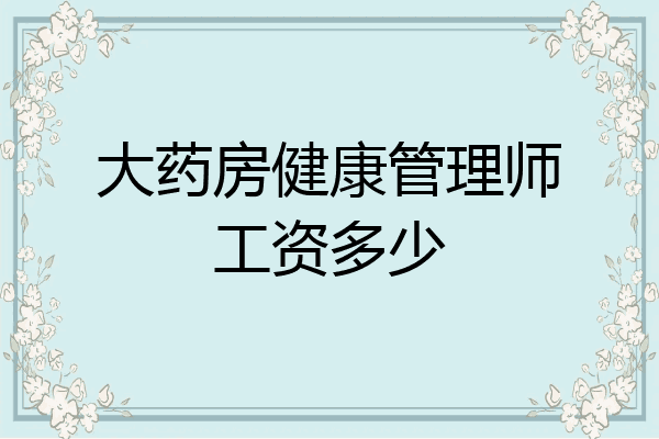 大药房健康管理师工资多少