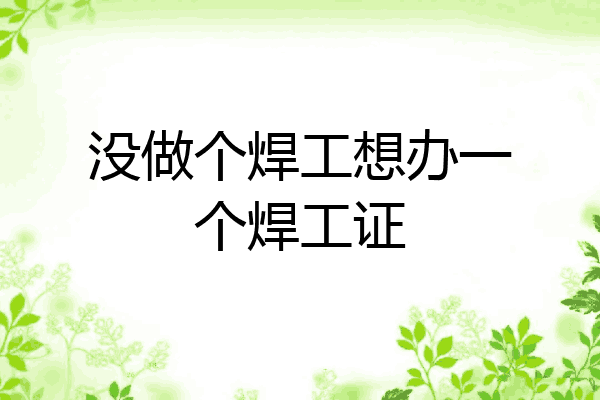 没做个焊工想办一个焊工证