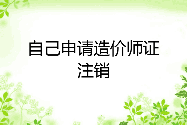 自己申请造价师证注销