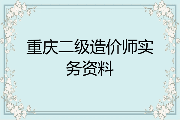 重庆二级造价师实务资料