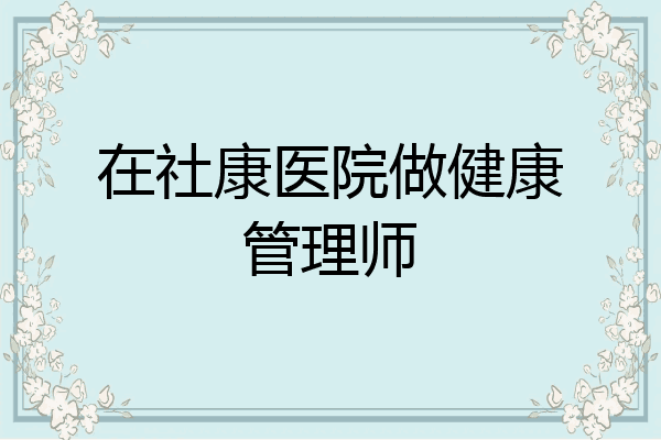 在社康医院做健康管理师