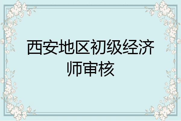 西安地区初级经济师审核