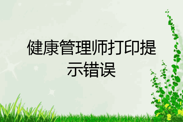健康管理师打印提示错误