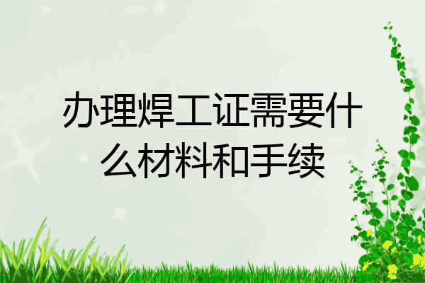 办理焊工证需要什么材料和手续