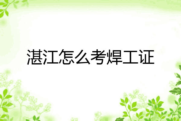 湛江怎么考焊工证