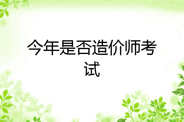 今年是否造价师考试