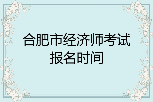 合肥市经济师考试报名时间