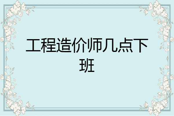 工程造价师几点下班