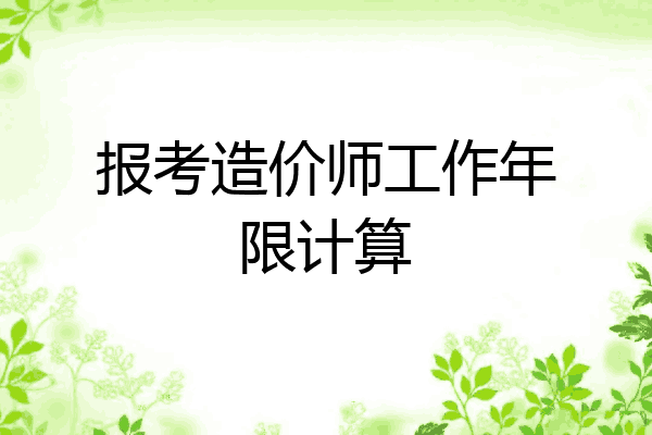 报考造价师工作年限计算