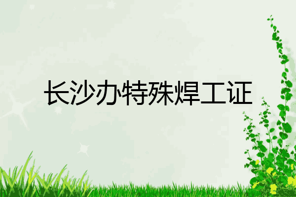 长沙办特殊焊工证