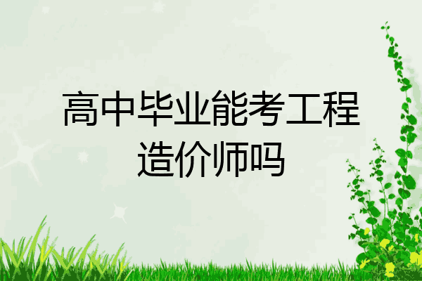 高中毕业能考工程造价师吗