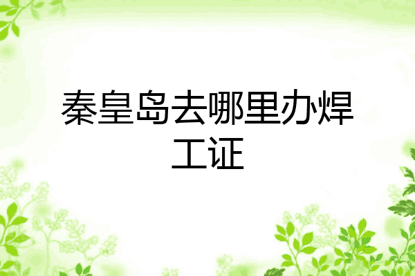 秦皇岛去哪里办焊工证