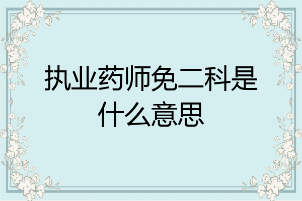 执业药师免二科是什么意思
