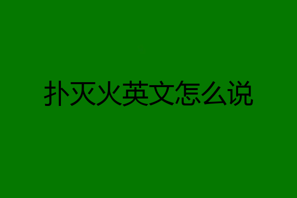 扑灭火英文怎么说
